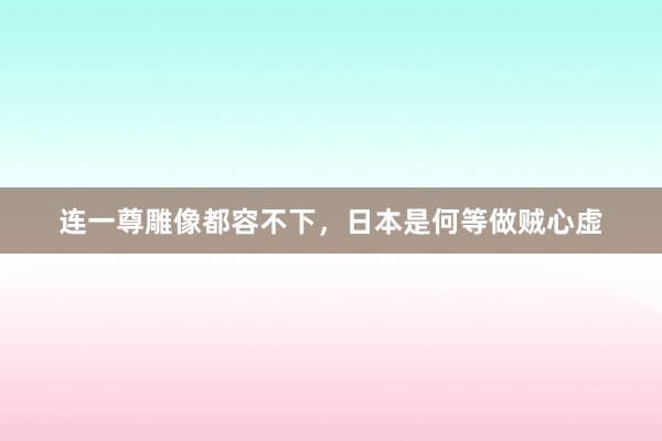连一尊雕像都容不下，日本是何等做贼心虚