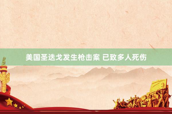美国圣迭戈发生枪击案 已致多人死伤