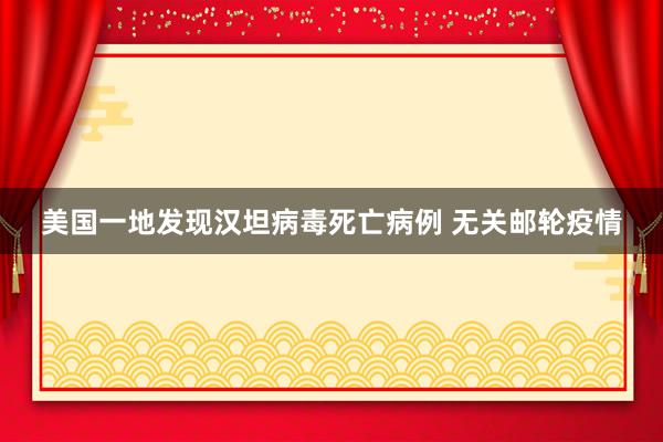 美国一地发现汉坦病毒死亡病例 无关邮轮疫情