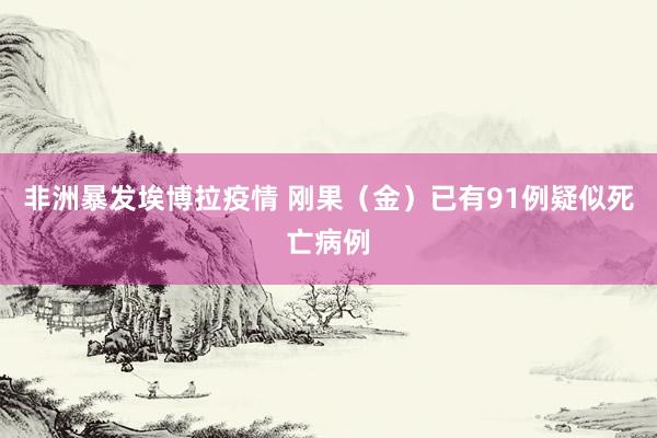 非洲暴发埃博拉疫情 刚果（金）已有91例疑似死亡病例