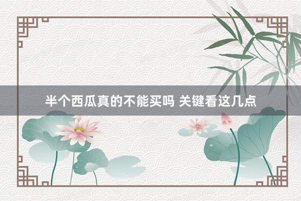 半个西瓜真的不能买吗 关键看这几点
