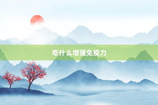 吃什么增强免疫力