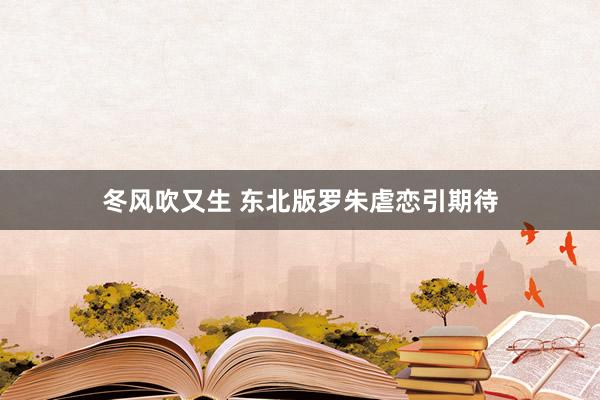 冬风吹又生 东北版罗朱虐恋引期待