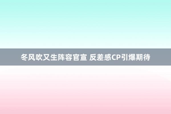 冬风吹又生阵容官宣 反差感CP引爆期待
