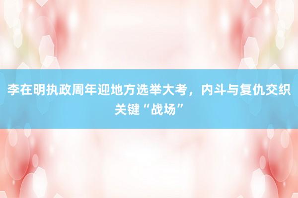 李在明执政周年迎地方选举大考，内斗与复仇交织关键“战场”