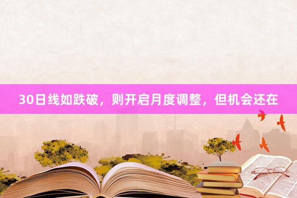 30日线如跌破，则开启月度调整，但机会还在