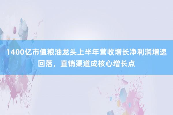 1400亿市值粮油龙头上半年营收增长净利润增速回落，直销渠道成核心增长点