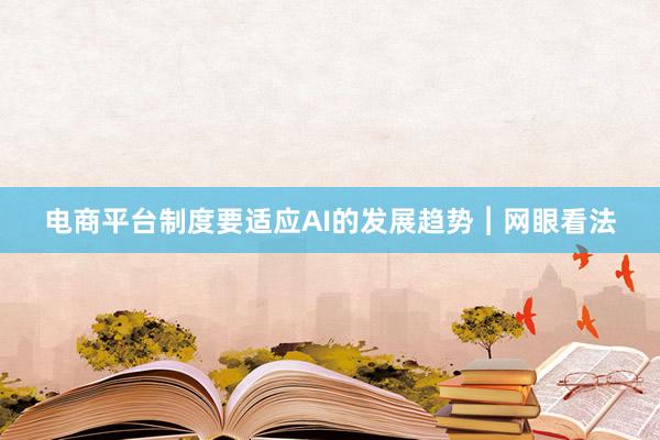 电商平台制度要适应AI的发展趋势︱网眼看法