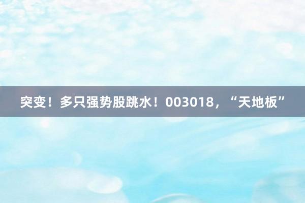 突变！多只强势股跳水！003018，“天地板”