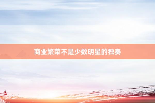 商业繁荣不是少数明星的独奏