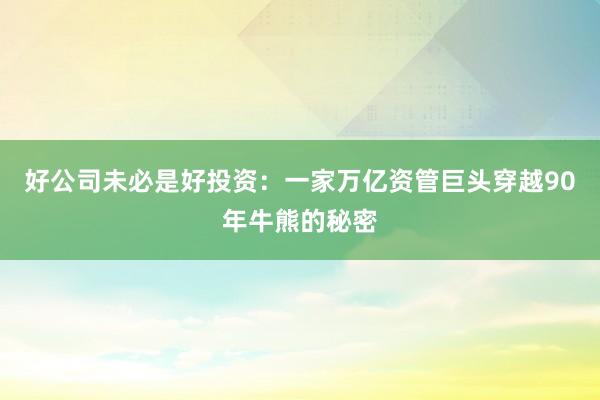 好公司未必是好投资:一家万亿资管巨头穿越90年牛熊的秘密