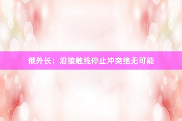 俄外长：沿接触线停止冲突绝无可能