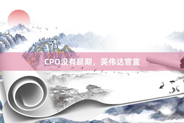 CPO没有延期，英伟达官宣