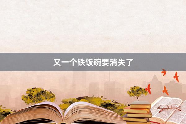 又一个铁饭碗要消失了