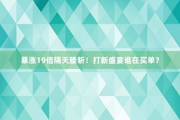暴涨19倍隔天腰斩！打新盛宴谁在买单？