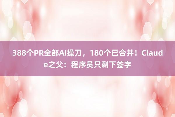 388个PR全部AI操刀，180个已合并！Claude之父：程序员只剩下签字
