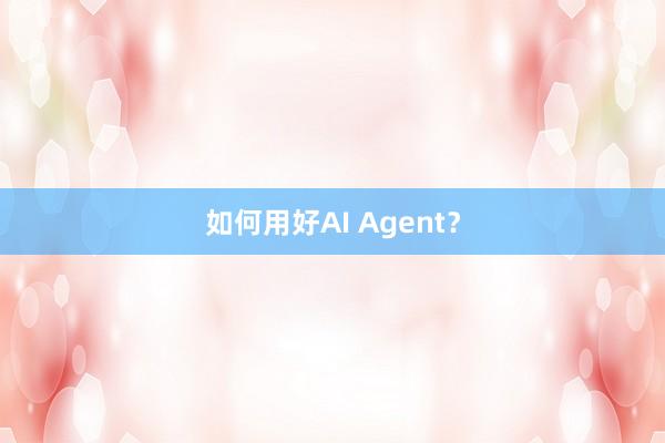 如何用好AI Agent？