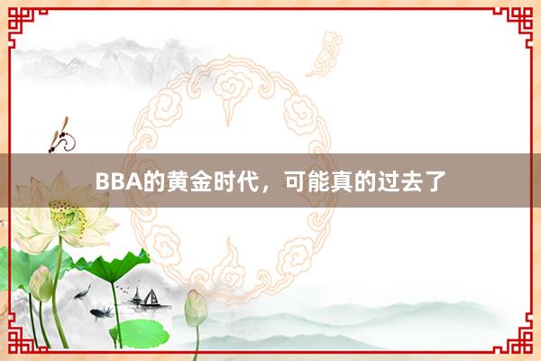 BBA的黄金时代，可能真的过去了