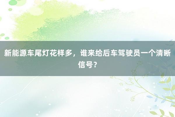 新能源车尾灯花样多,谁来给后车驾驶员一个清晰信号?