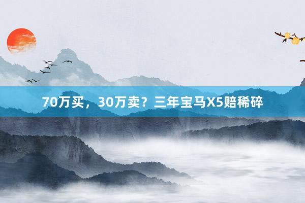 70万买，30万卖？三年宝马X5赔稀碎