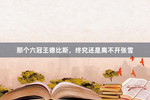 那个六冠王德比斯，终究还是离不开张雪