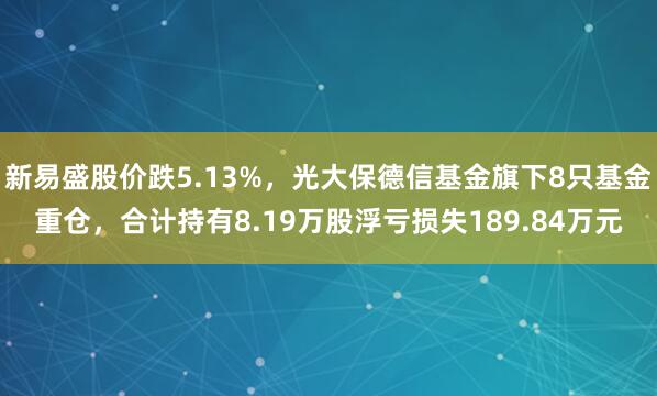 新易盛股价跌5.13%，光大保德信基金旗下8只基金重仓，合计持有8.19万股浮亏损失189.84万元