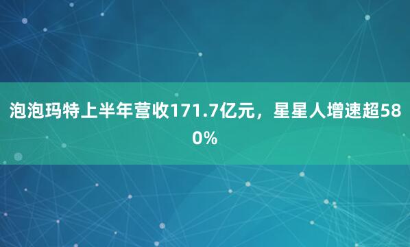 泡泡玛特上半年营收171.7亿元,星星人增速超580%