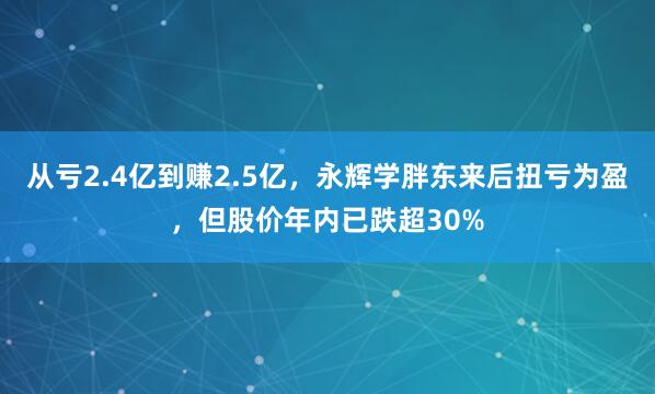 从亏2.4亿到赚2.5亿，永辉学胖东来后扭亏为盈，但股价年内已跌超30%