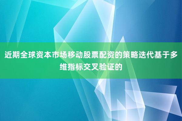 近期全球资本市场移动股票配资的策略迭代基于多维指标交叉验证的