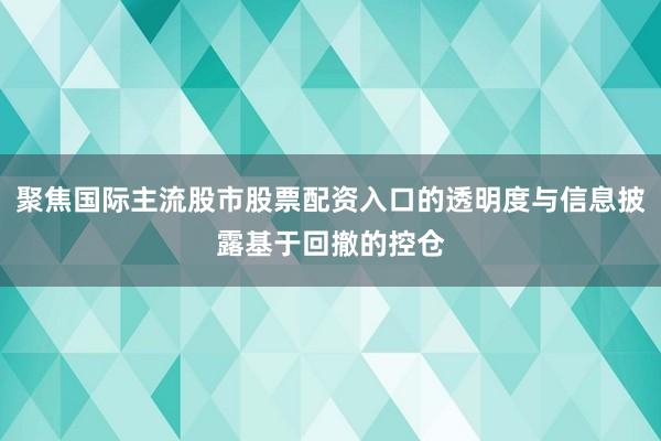 聚焦国际主流股市股票配资入口的透明度与信息披露基于回撤的控仓