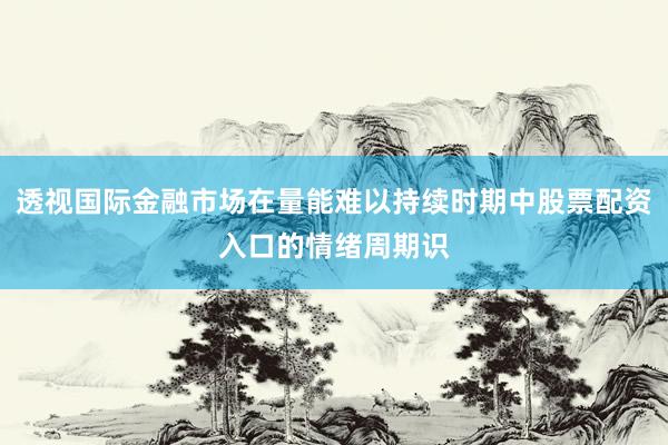 透视国际金融市场在量能难以持续时期中股票配资入口的情绪周期识