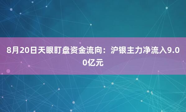 8月20日天眼盯盘资金流向：沪银主力净流入9.00亿元