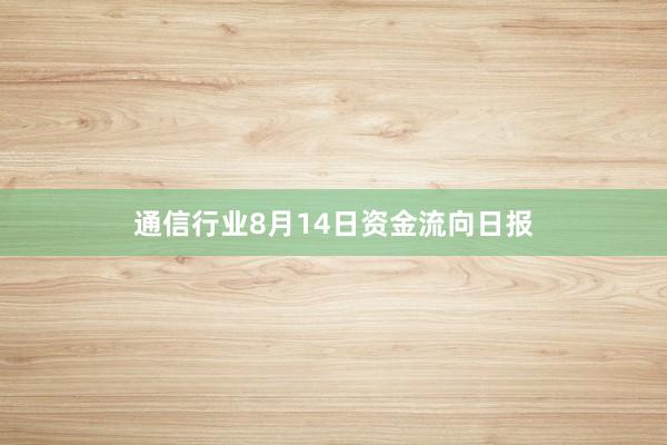 通信行业8月14日资金流向日报