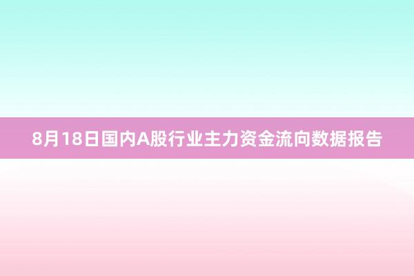 8月18日国内A股行业主力资金流向数据报告