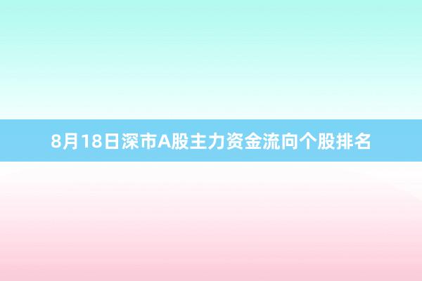 8月18日深市A股主力资金流向个股排名