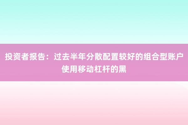 投资者报告：过去半年分散配置较好的组合型账户使用移动杠杆的黑