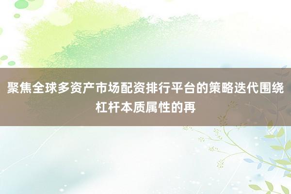 聚焦全球多资产市场配资排行平台的策略迭代围绕杠杆本质属性的再