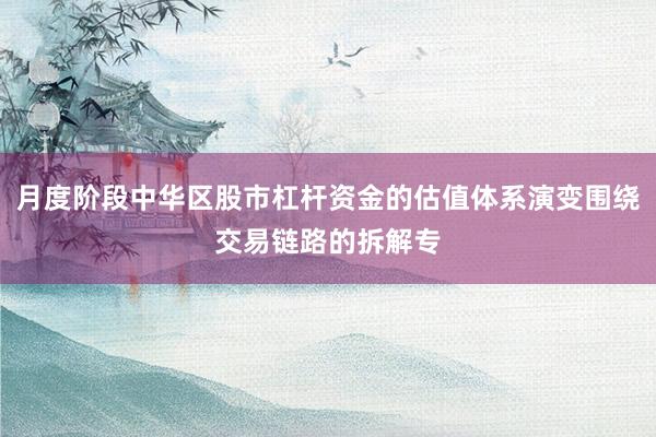 月度阶段中华区股市杠杆资金的估值体系演变围绕交易链路的拆解专