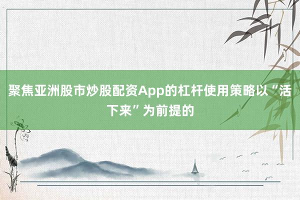 聚焦亚洲股市炒股配资App的杠杆使用策略以“活下来”为前提的