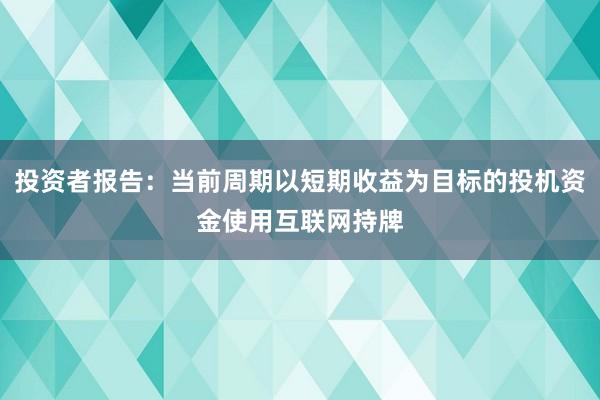 投资者报告:当前周期以短期收益为目标的投机资金使用互联网持牌