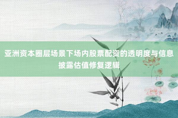 亚洲资本圈层场景下场内股票配资的透明度与信息披露估值修复逻辑