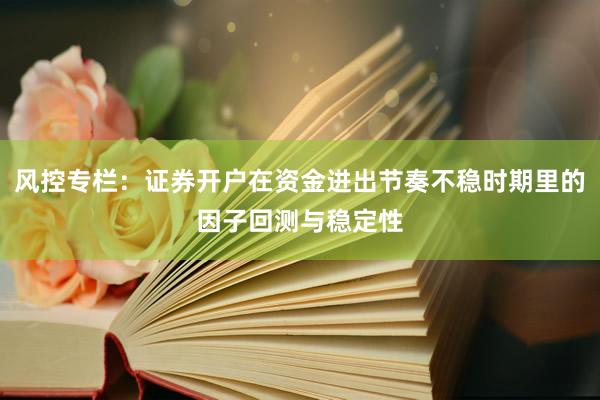 风控专栏：证券开户在资金进出节奏不稳时期里的因子回测与稳定性
