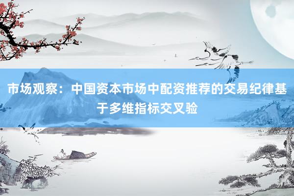 市场观察：中国资本市场中配资推荐的交易纪律基于多维指标交叉验