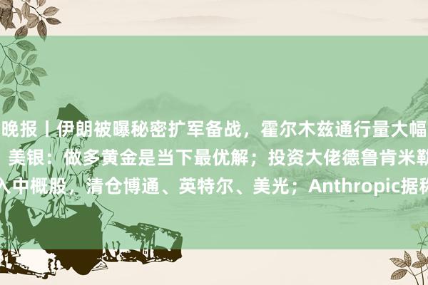 晚报丨伊朗被曝秘密扩军备战，霍尔木兹通行量大幅放缓；美债逼近40万亿，美银：做多黄金是当下最优解；投资大佬德鲁肯米勒买入中概股，清仓博通、英特尔、美光；Anthropic据称2028年营收将达2000亿美元