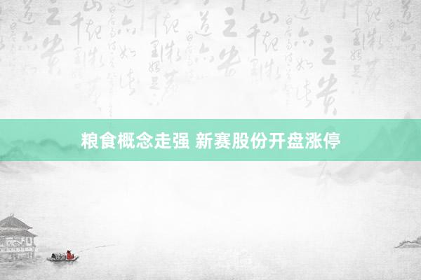 粮食概念走强 新赛股份开盘涨停