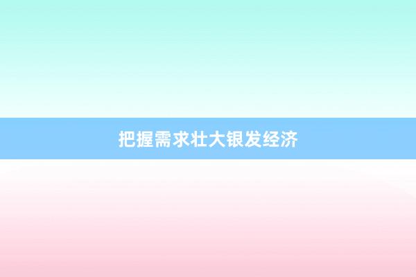 把握需求壮大银发经济