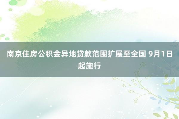 南京住房公积金异地贷款范围扩展至全国 9月1日起施行