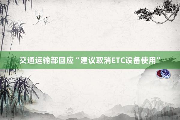 交通运输部回应“建议取消ETC设备使用”