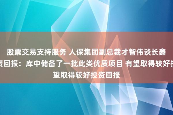 股票交易支持服务 人保集团副总裁才智伟谈长鑫科技投资回报：库中储备了一批此类优质项目 有望取得较好投资回报
