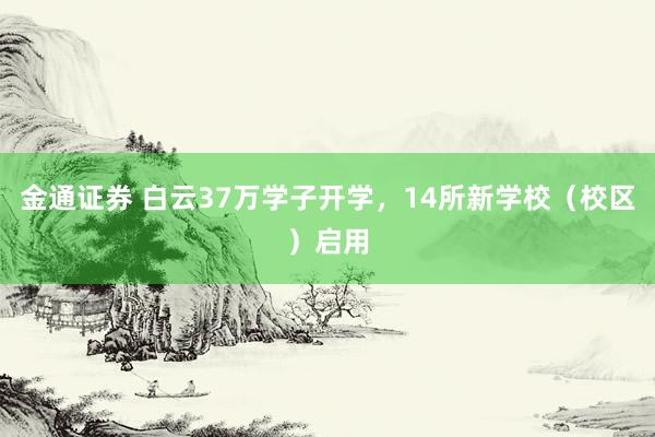 金通证券 白云37万学子开学，14所新学校（校区）启用